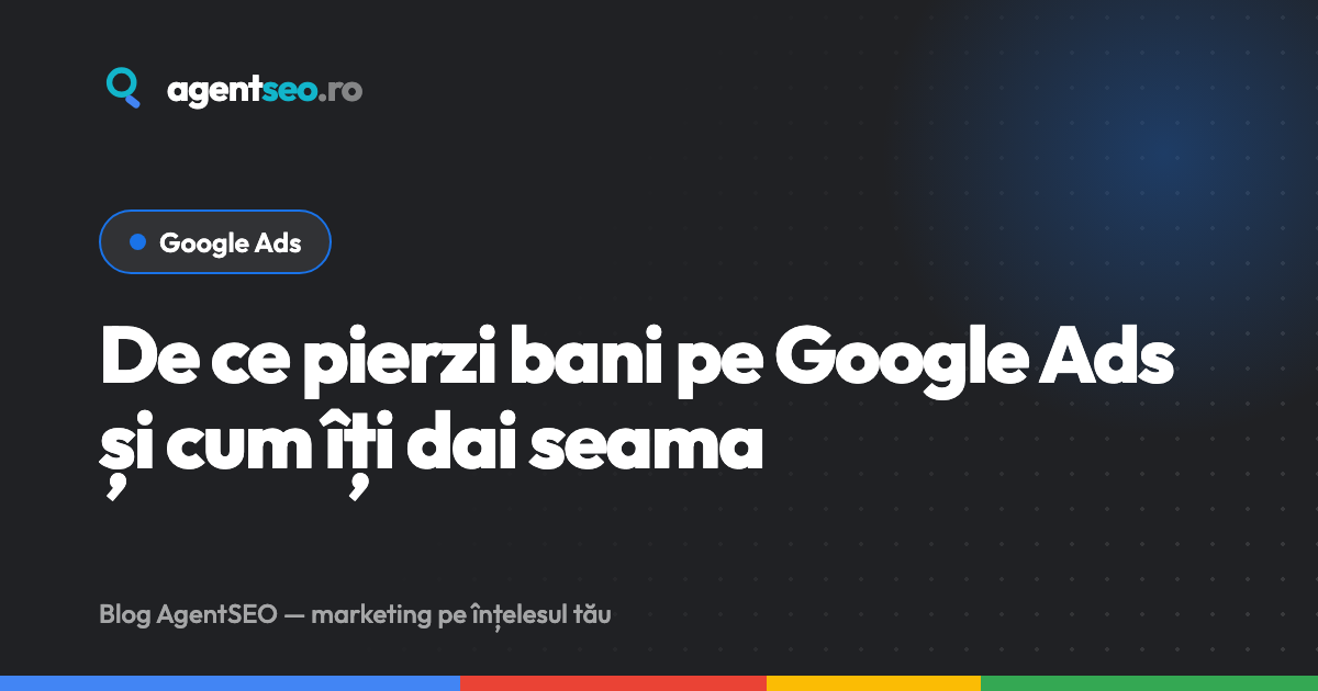 De ce pierzi bani pe Google Ads și cum îți dai seama